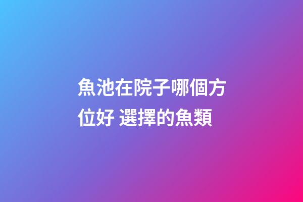 魚池在院子哪個方位好 選擇的魚類